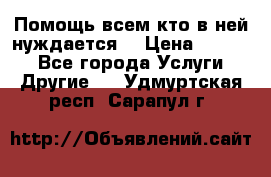 Помощь всем кто в ней нуждается  › Цена ­ 6 000 - Все города Услуги » Другие   . Удмуртская респ.,Сарапул г.